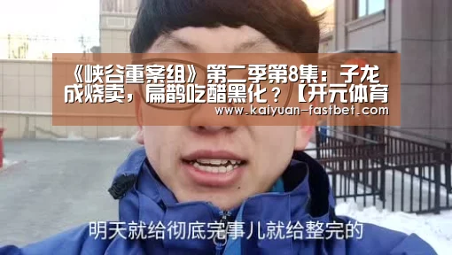 《峡谷重案组》第二季第8集:子龙成烧卖,扁鹊吃醋黑化?【开元体育】(图3) 开元体验