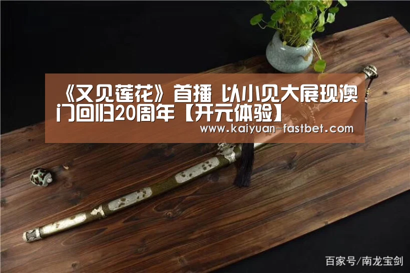 《又见莲花》首播 以小见大展现澳门回归20周年【开元体验】(图3) 开元体育