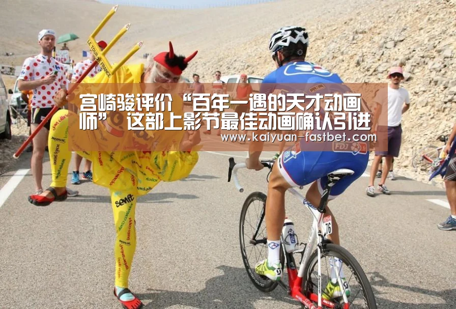 宫崎骏评价“百年一遇的天才动画师” 这部上影节最佳动画确认引进‘开元体验’(图1) 开元赛事