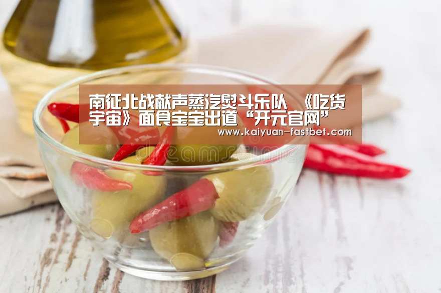 南征北战献声蒸汽熨斗乐队 《吃货宇宙》面食宝宝出道“开元官网”(图3) 开元赛事